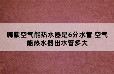 哪款空气能热水器是6分水管 空气能热水器出水管多大